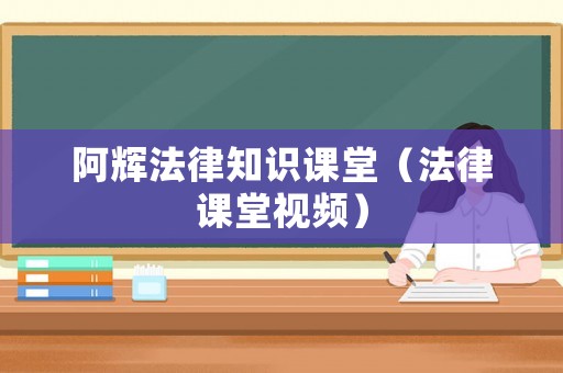 阿輝法律知識課堂（法律課堂視頻）