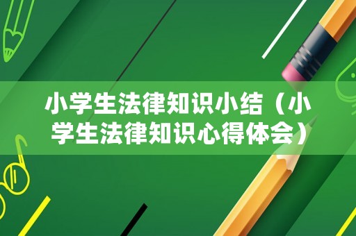 小學生法律知識小結（小學生法律知識心得體會）