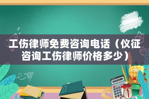 工傷律師免費咨詢電話（儀征咨詢工傷律師價格多少）