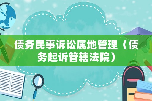 債務民事訴訟屬地管理（債務起訴管轄法院）