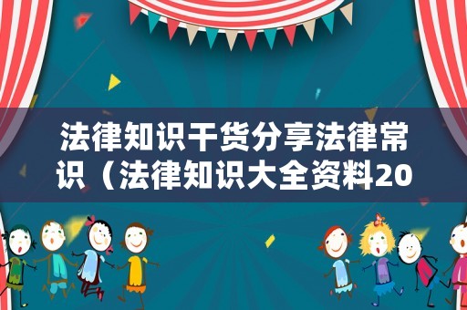 法律知識干貨分享法律常識（法律知識大全資料2021）
