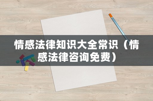 情感法律知識(shí)大全常識(shí)（情感法律咨詢免費(fèi)）