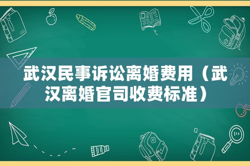 武漢民事訴訟離婚費用（武漢離婚官司收費標準）