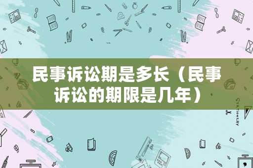 民事訴訟期是多長（民事訴訟的期限是幾年）
