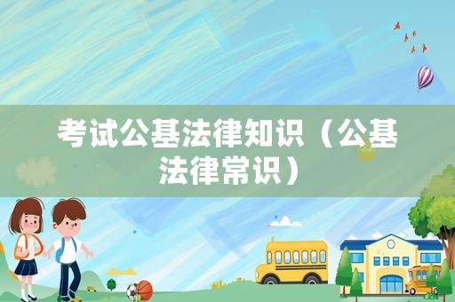 考試公基法律知識(shí)（公基法律常識(shí)）