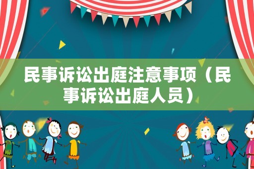 民事訴訟出庭注意事項(xiàng)（民事訴訟出庭人員）
