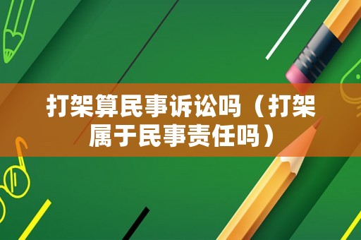 打架算民事訴訟嗎（打架屬于民事責任嗎）