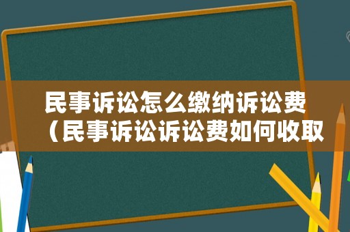 民事訴訟怎么繳納訴訟費（民事訴訟訴訟費如何收取）