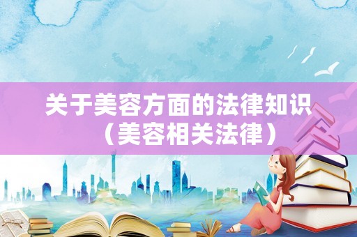 關(guān)于美容方面的法律知識（美容相關(guān)法律）