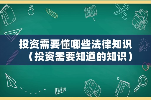 投資需要懂哪些法律知識（投資需要知道的知識）
