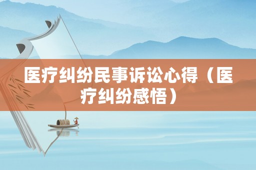 醫療糾紛民事訴訟心得（醫療糾紛感悟）