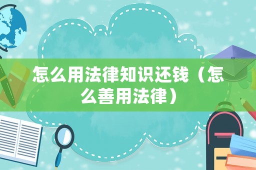 怎么用法律知識(shí)還錢(qián)（怎么善用法律）