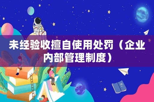 未經驗收擅自使用處罰（企業內部管理制度）