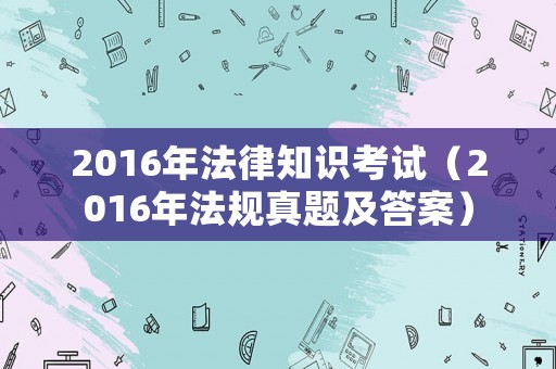 2016年法律知識考試（2016年法規真題及答案）