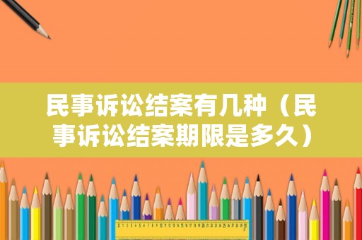 民事訴訟結案有幾種（民事訴訟結案期限是多久）