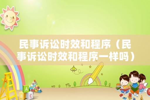 民事訴訟時效和程序（民事訴訟時效和程序一樣嗎）