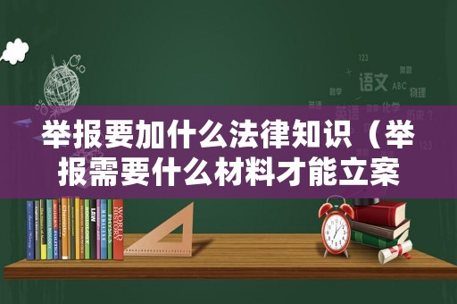 舉報(bào)要加什么法律知識(shí)（舉報(bào)需要什么材料才能立案）