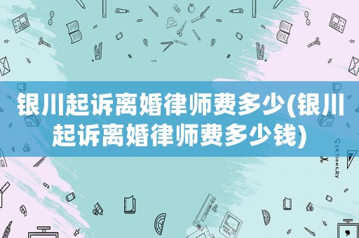 銀川起訴離婚律師費多少(銀川起訴離婚律師費多少錢)