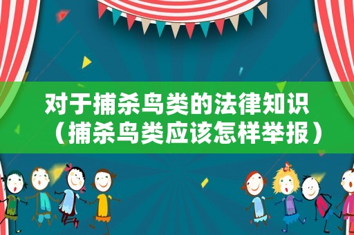 對(duì)于捕殺鳥類的法律知識(shí)（捕殺鳥類應(yīng)該怎樣舉報(bào)）