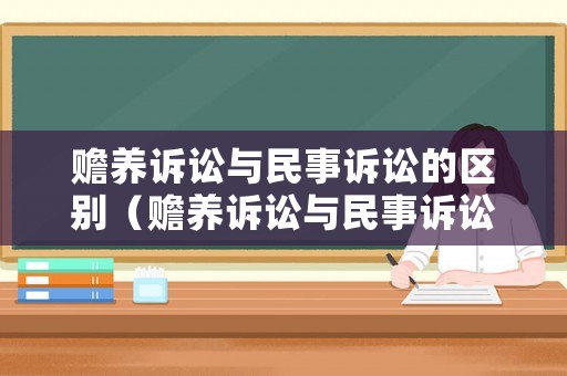 贍養訴訟與民事訴訟的區別（贍養訴訟與民事訴訟的區別在哪）