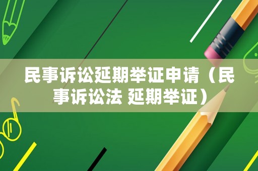 民事訴訟延期舉證申請（民事訴訟法 延期舉證）