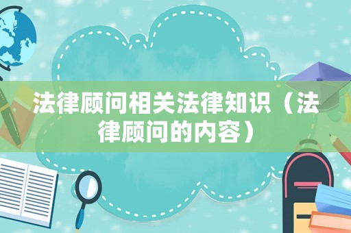 法律顧問相關(guān)法律知識（法律顧問的內(nèi)容）