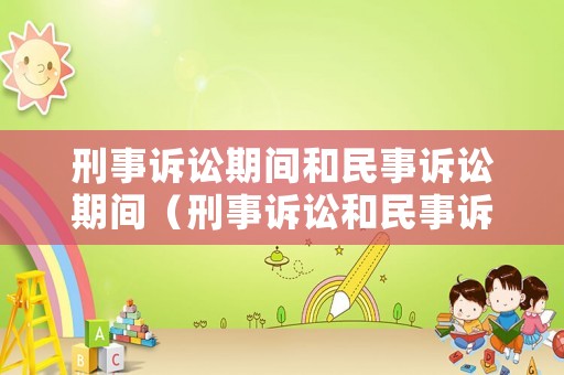 刑事訴訟期間和民事訴訟期間（刑事訴訟和民事訴訟的區別是什么）