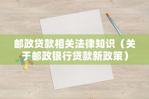 郵政貸款相關法律知識（關于郵政銀行貸款新政策）