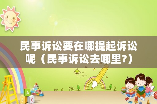 民事訴訟要在哪提起訴訟呢（民事訴訟去哪里?）