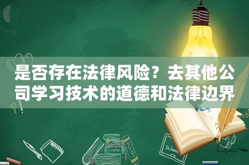 是否存在法律風(fēng)險？去其他公司學(xué)習(xí)技術(shù)的道德和法律邊界討論