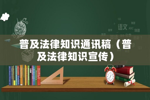 普及法律知識通訊稿（普及法律知識宣傳）