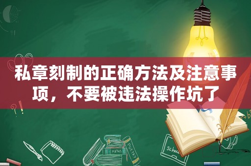 私章刻制的正確方法及注意事項(xiàng)，不要被違法操作坑了