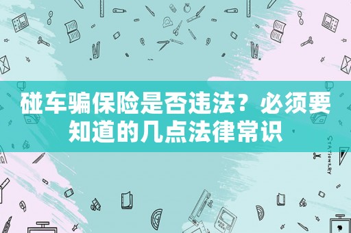 碰車騙保險是否違法？必須要知道的幾點法律常識