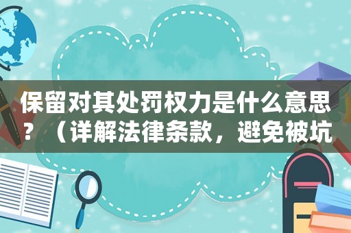 保留對其處罰權力是什么意思？（詳解法律條款，避免被坑）