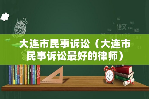 大連市民事訴訟（大連市民事訴訟最好的律師）
