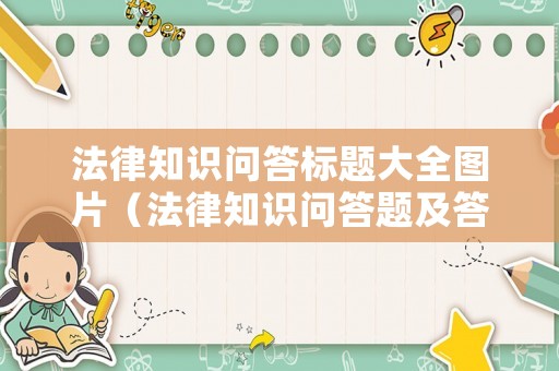 法律知識問答標題大全圖片（法律知識問答題及答案和講解）
