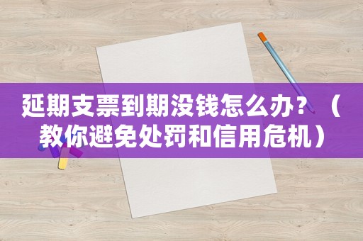 延期支票到期沒錢怎么辦？（教你避免處罰和信用危機）