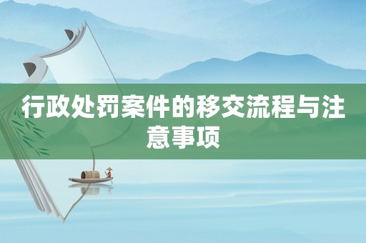 行政處罰案件的移交流程與注意事項