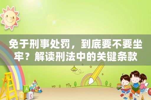 免于刑事處罰，到底要不要坐牢？解讀刑法中的關鍵條款