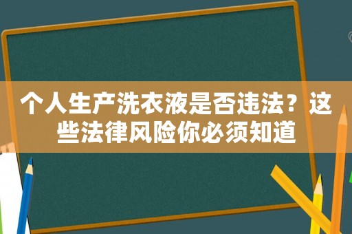 個人生產(chǎn)洗衣液是否違法？這些法律風(fēng)險你必須知道