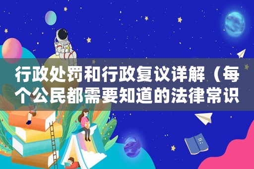 行政處罰和行政復議詳解（每個公民都需要知道的法律常識）