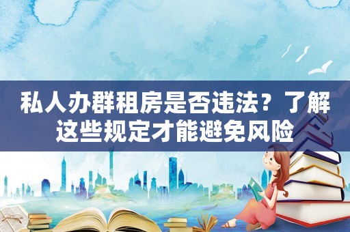 私人辦群租房是否違法？了解這些規(guī)定才能避免風(fēng)險(xiǎn)