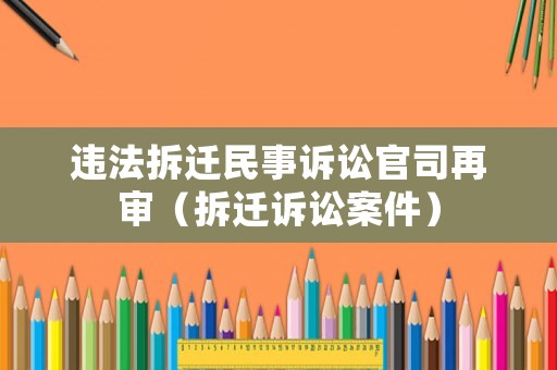 違法拆遷民事訴訟官司再審（拆遷訴訟案件）