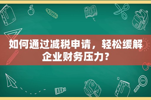 如何通過減稅申請，輕松緩解企業財務壓力？