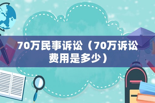 70萬民事訴訟（70萬訴訟費用是多少）