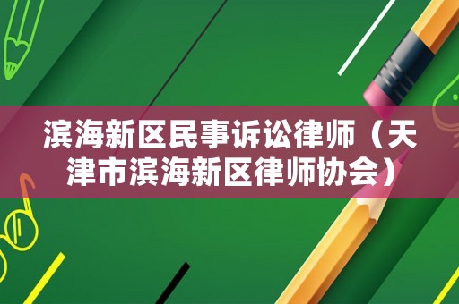 濱海新區(qū)民事訴訟律師（天津市濱海新區(qū)律師協(xié)會(huì)）