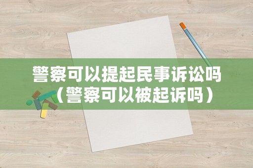 警察可以提起民事訴訟嗎（警察可以被起訴嗎）