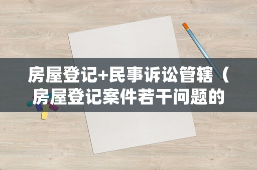 房屋登記+民事訴訟管轄（房屋登記案件若干問題的規(guī)定）