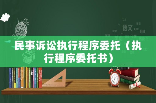 民事訴訟執(zhí)行程序委托（執(zhí)行程序委托書）