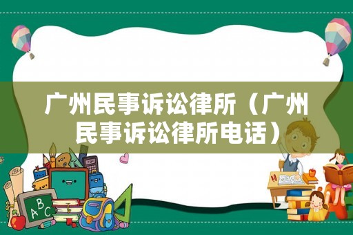 廣州民事訴訟律所（廣州民事訴訟律所電話）